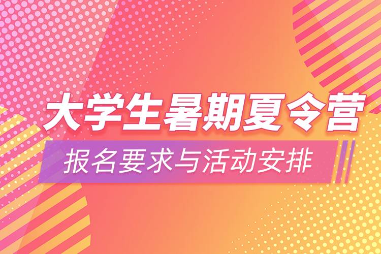 高校大学生暑期夏令营报名要求与活动安排