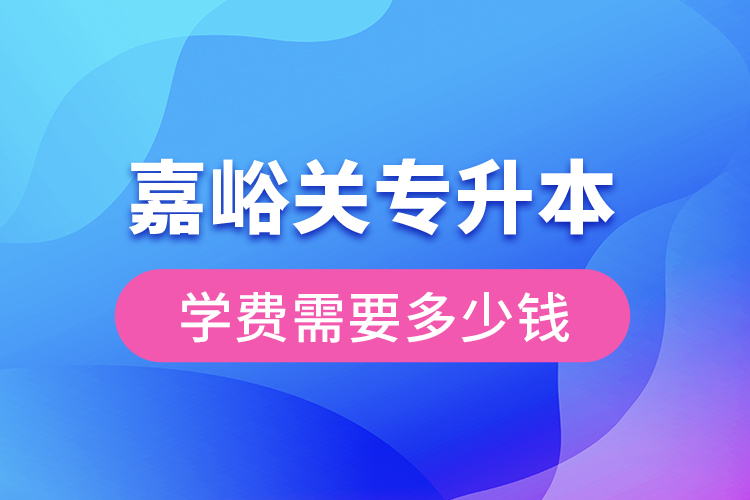 嘉峪关专升本学费大概多少钱一年？