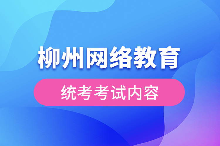 柳州网络教育统考考试内容？