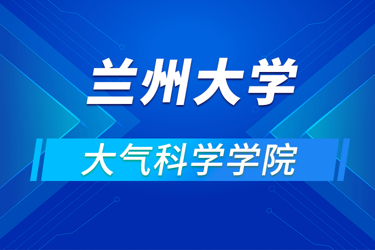 兰州大学大气科学学院2021年优秀大学生夏令营第一轮通知