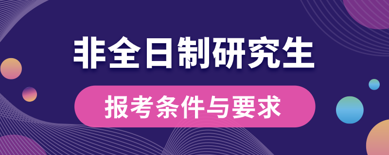 非全日制研究生报考条件与要求