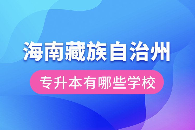 海南藏族自治州专升本有哪些学校？