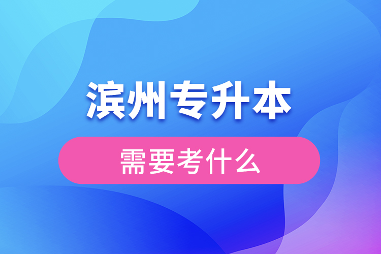 滨州专升本需要考什么？