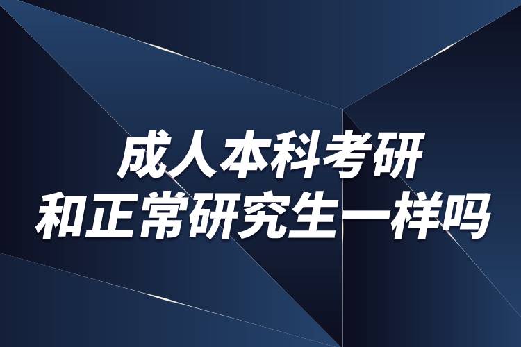 成人本科考研和正常研究生一样吗