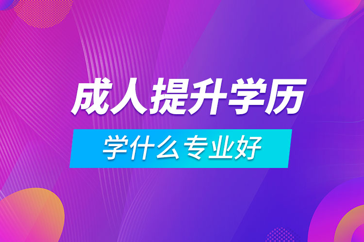 成人提升学历学什么专业好