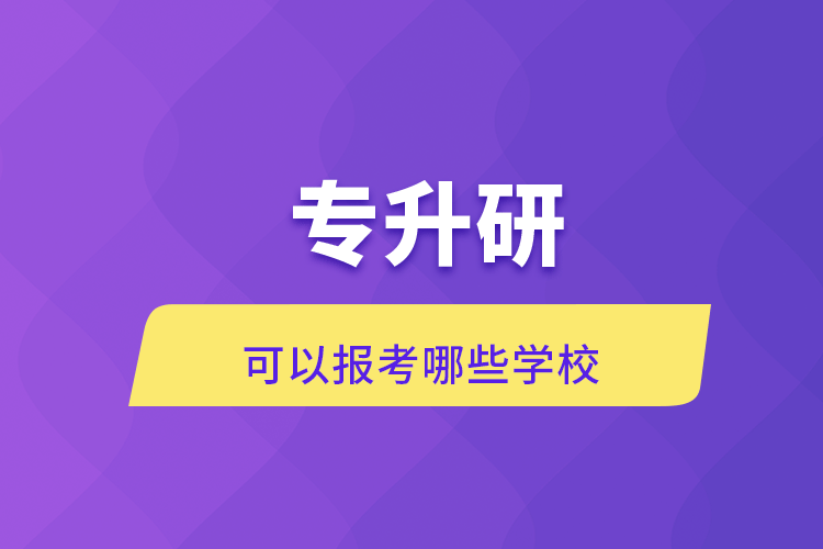 专升研可以报考哪些学校