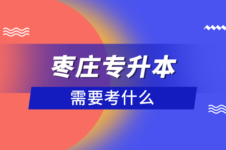 枣庄专升本需要考什么？