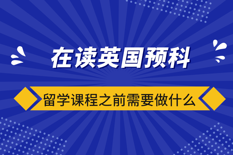 在读英国预科留学课程之前需要做什么