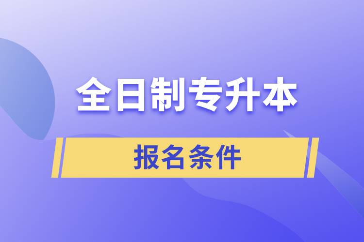 全日制专升本报名条件