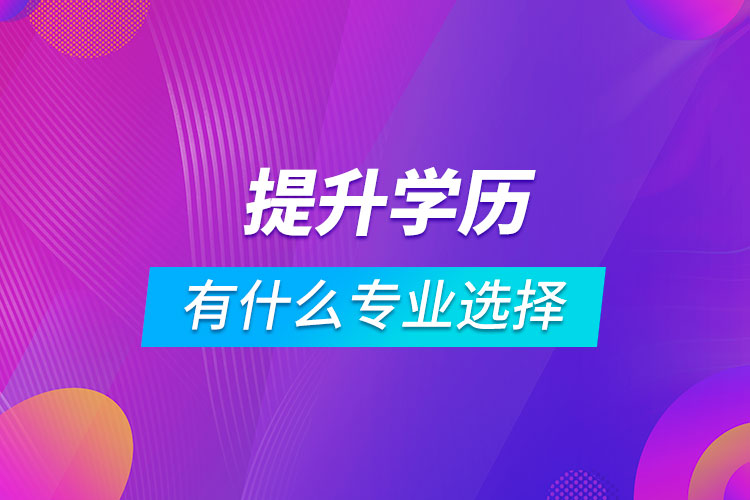 提升学历有什么专业可以选择