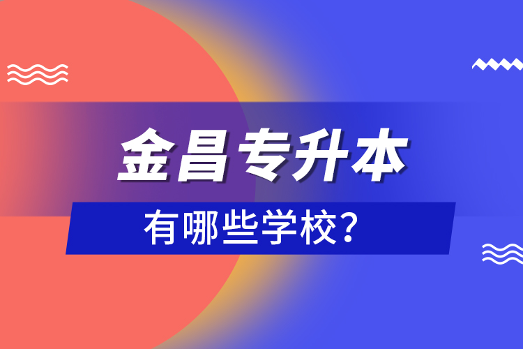 金昌专升本有哪些学校？