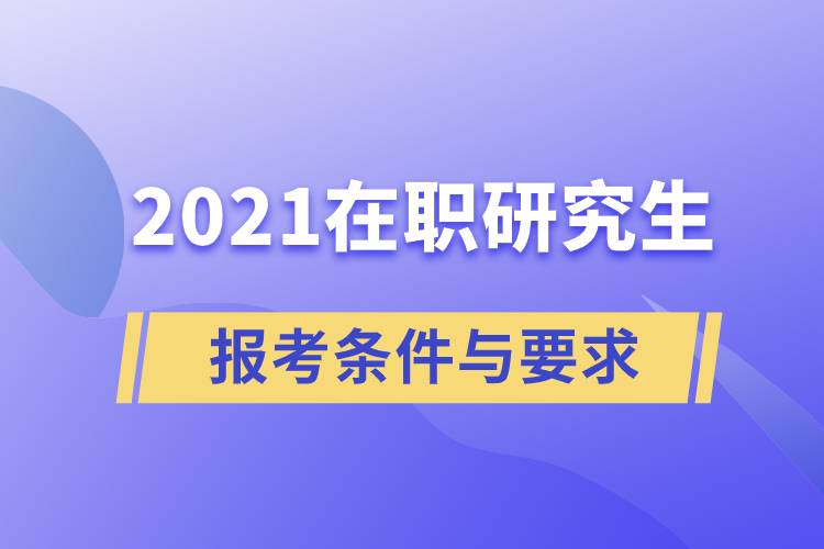 2021在职研究生报考条件与要求