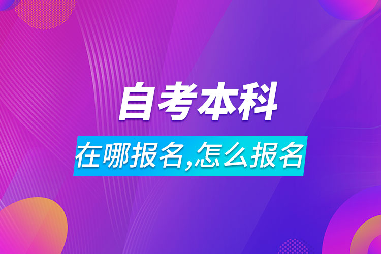 自考本科在哪报名,怎么报名