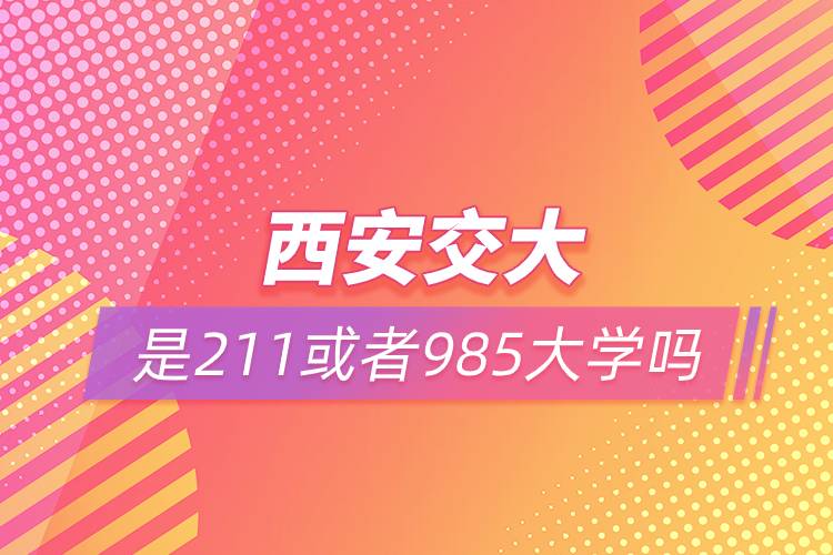 西安交大是211或者985大学吗