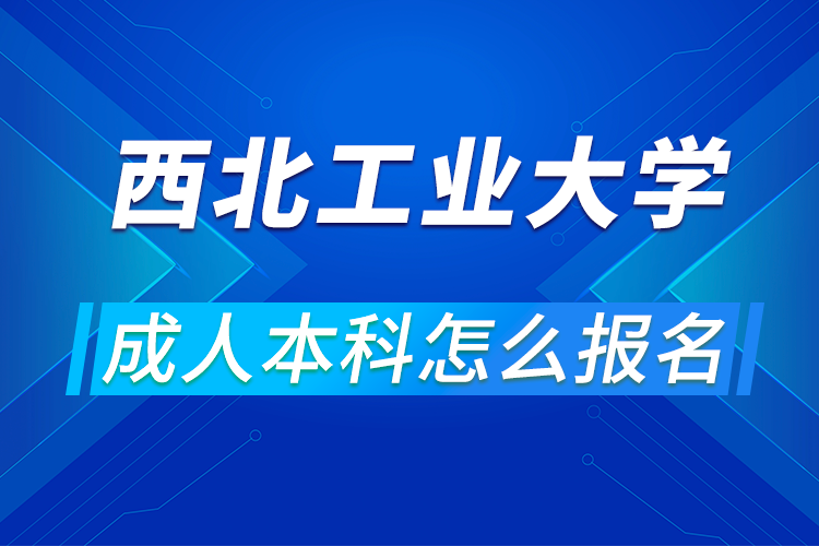 西北工业大学成人本科怎么报名