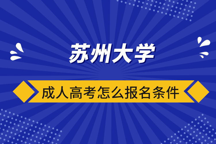 苏州大学成人高考怎么报名条件