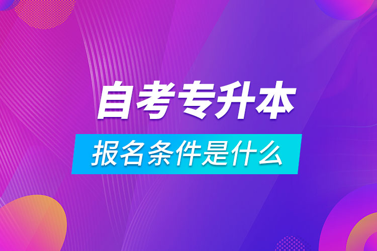 自考专升本报名条件是什么