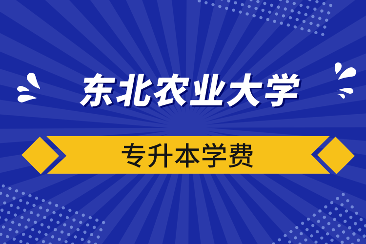 东北农业大学专升本学费