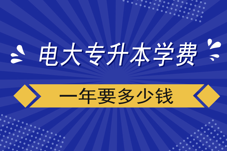 电大专升本学费一年要多少钱