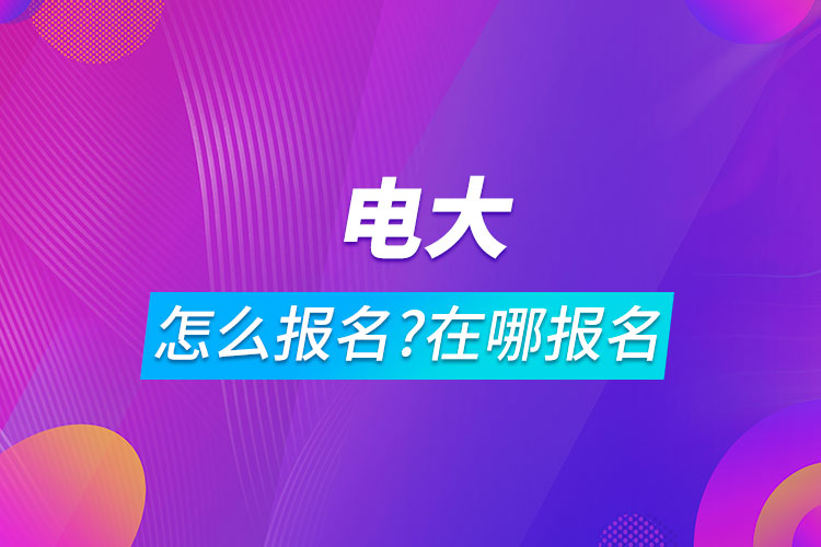 电大怎么报名电大在哪里报名