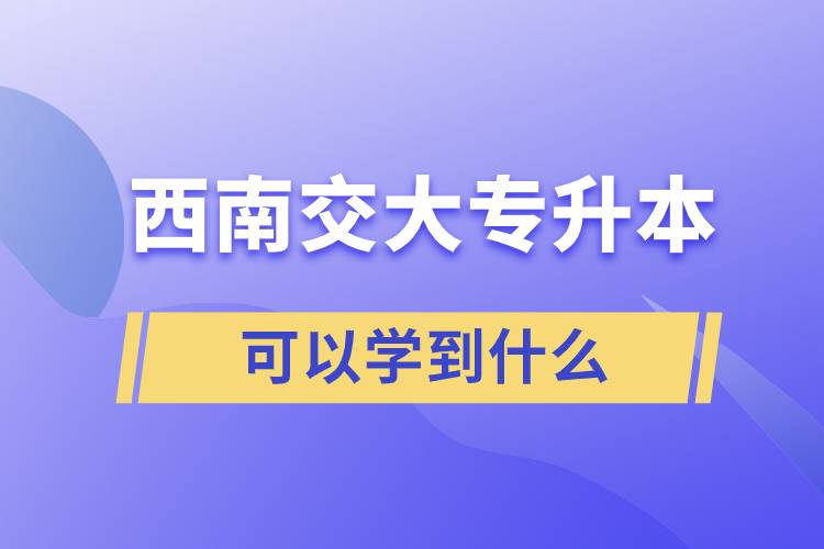 西南交大专升本可以学到什么