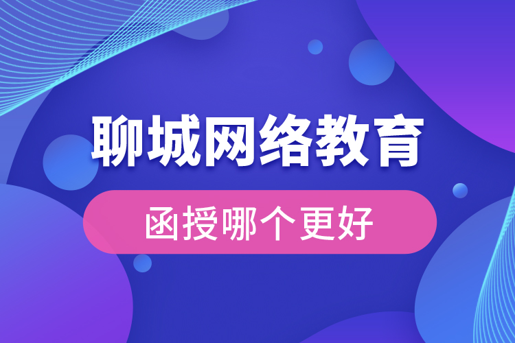 聊城网络教育与函授哪个更好？