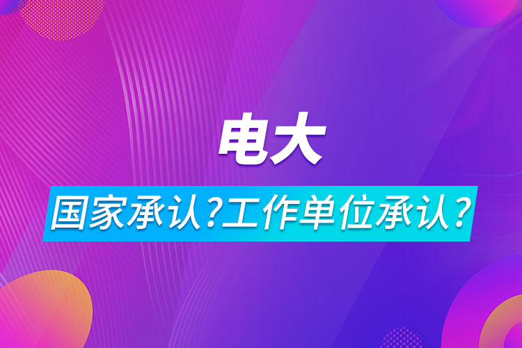 电大是什么文凭 国家承认吗工作单位承认吗