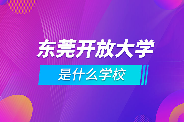 东莞开放大学是什么学校