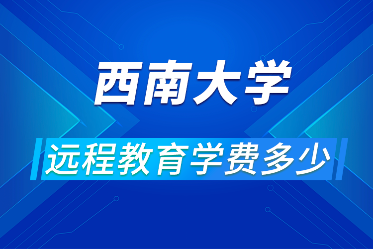 西南大学远程教育学费多少?