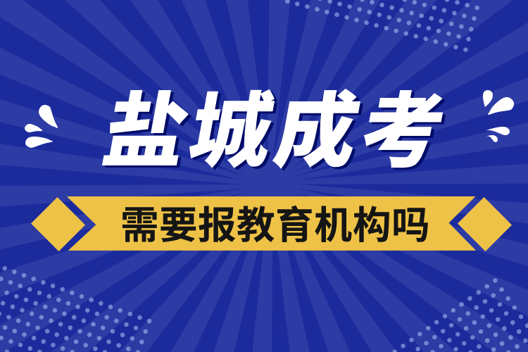 盐城成考需要报教育机构吗