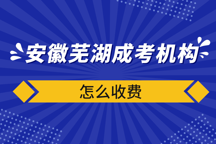 安徽芜湖成考机构怎么收费