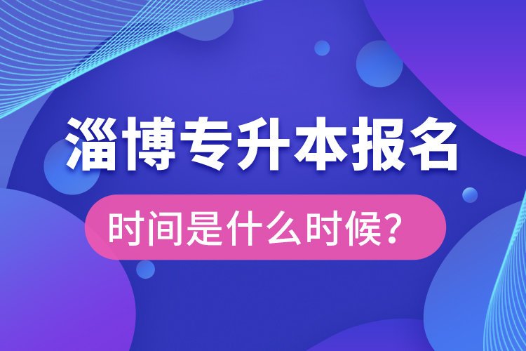 淄博专升本报名时间是什么时候？