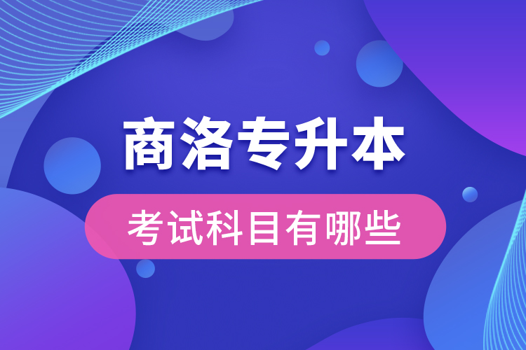 商洛专升本考试科目有哪些？