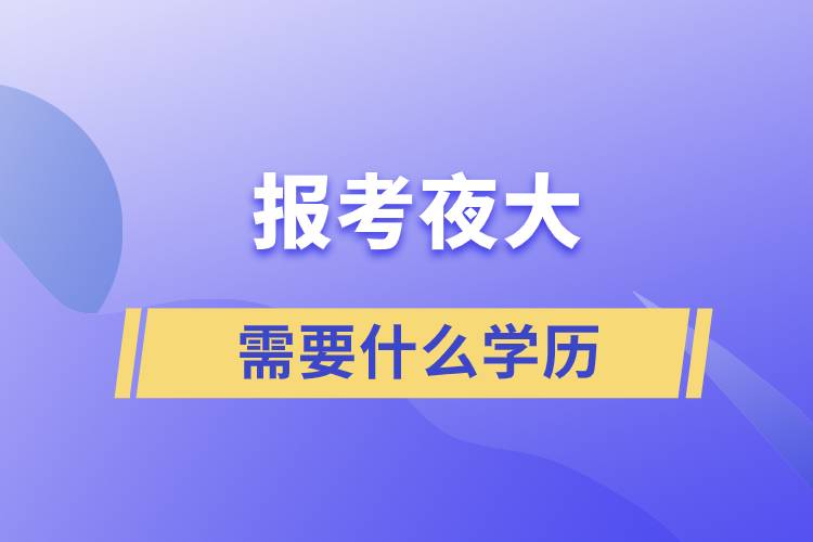 报考夜大需要什么学历