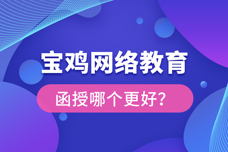 宝鸡网络教育与函授哪个更好？