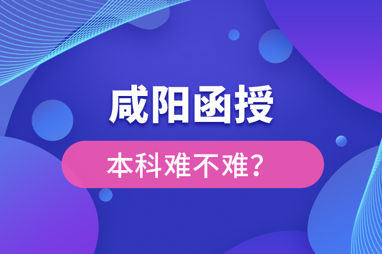 咸阳函授本科难不难？