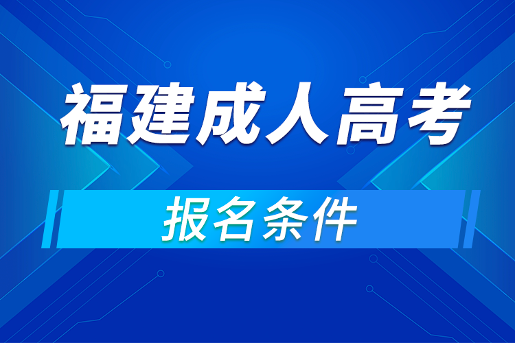 2021年福建成人高考招生对象及报名条件