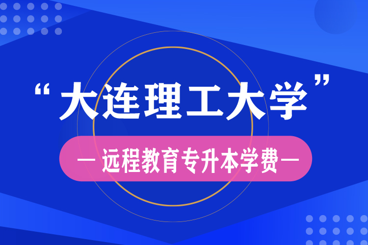 大连理工大学远程教育专升本学费