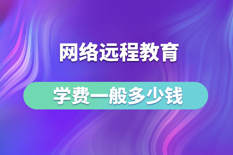 网络远程教育学费一般多少钱