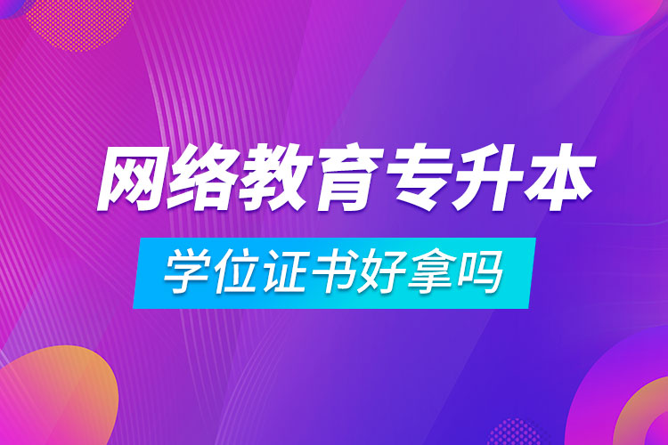 网络教育专升本学位证书好拿吗