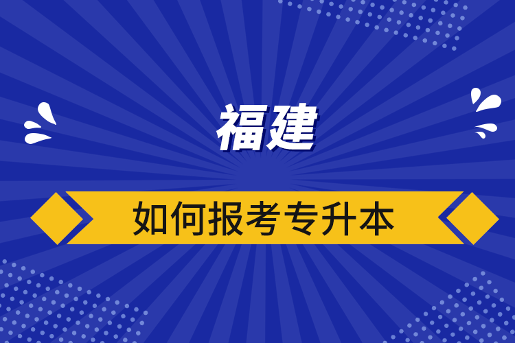 福建如何报考专升本