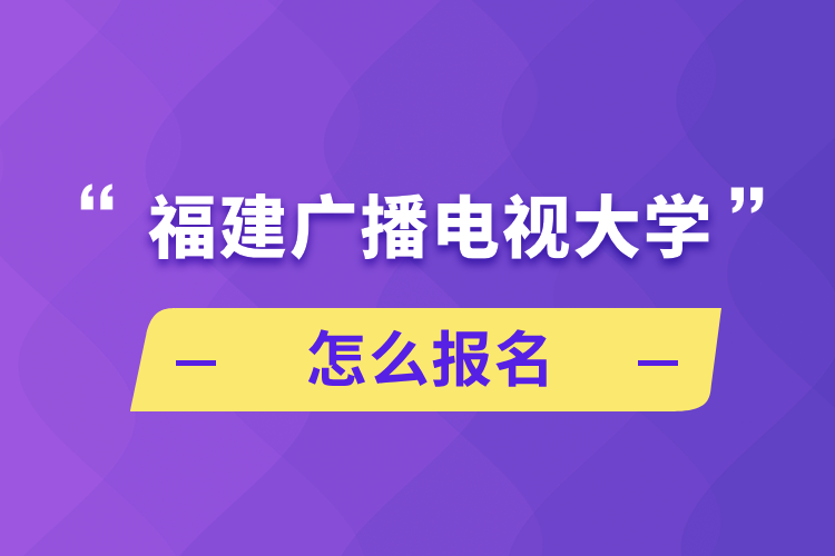 福建广播电视大学怎么报名