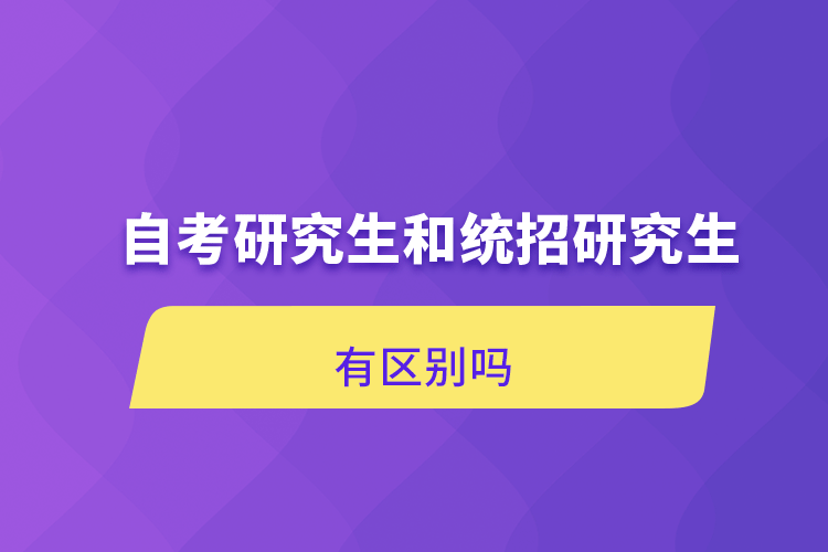 自考研究生和统招研究生有区别吗