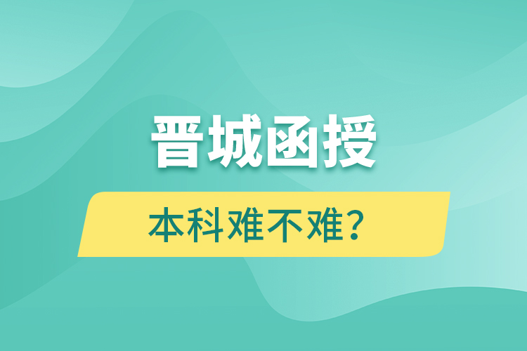 晋城函授本科难不难？