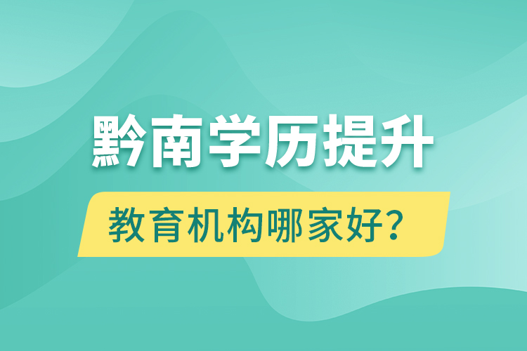 黔南学历提升教育机构哪家好？