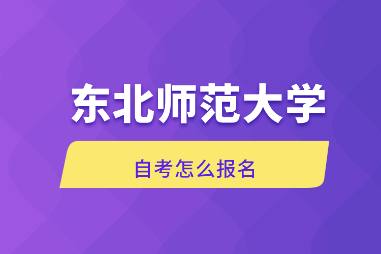 东北师范大学自考怎么报名