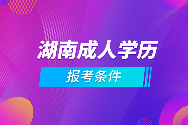 湖南成人学历报考条件