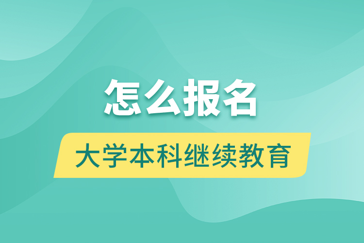 怎么报名大学本科继续教育