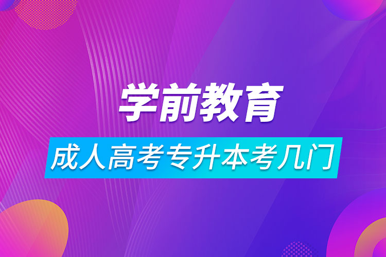 学前教育成人高考专升本考几门