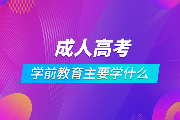 成人高考学前教育主要学什么